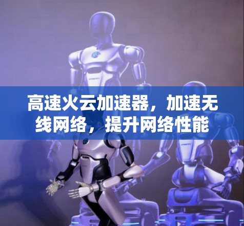 高速火云加速器，加速无线网络，提升网络性能