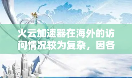 火云加速器在海外的访问情况较为复杂，因各因素而异。以下是一些可能的情况和分析