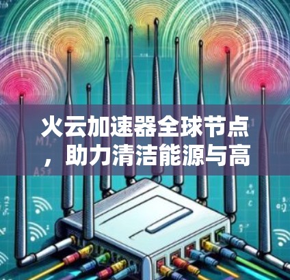 火云加速器全球节点，助力清洁能源与高效能源转换