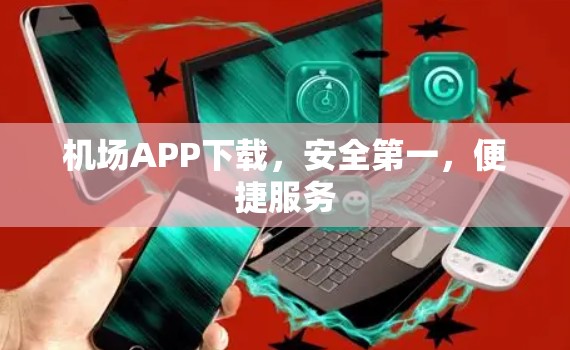机场APP下载,安全第一,便捷服务 机场APP下载,安全第一,便捷服务