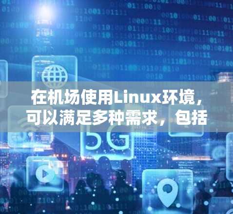 在机场使用Linux环境，可以满足多种需求，包括服务器安装、文件传输、云服务等。以下是一些常用的操作步骤和注意事项