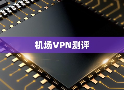 机场VPN测评 机场VPN测评