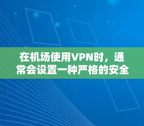 在机场使用VPN时,通常会设置一种严格的安全限制,以确保网络环境的安全和稳定。以下是关于机场VPN测速的一些关键点 在机场使用VPN时,通常会设置一种严格的安全限制,以确保网络环境的安全和稳定。以下是关于机场VPN测速的一些关键点