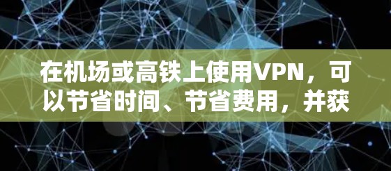 在机场或高铁上使用VPN，可以节省时间、节省费用，并获取所需的资料或服务。以下是关于机场VPN教程的步骤说明