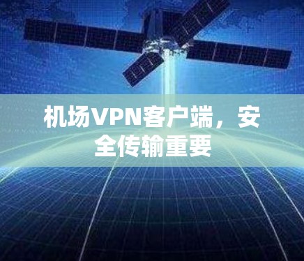 机场VPN客户端,安全传输重要 机场VPN客户端,安全传输重要