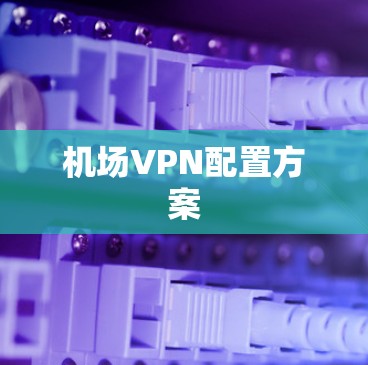 机场VPN配置方案 机场VPN配置方案