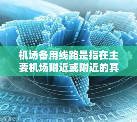机场备用线路是指在主要机场附近或附近的其他机场之间，或者与主要机场相连的其他交通线路，供乘客使用替代主干道的交通方式。以下是一些常见的机场备用线路