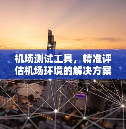 机场测试工具，精准评估机场环境的解决方案