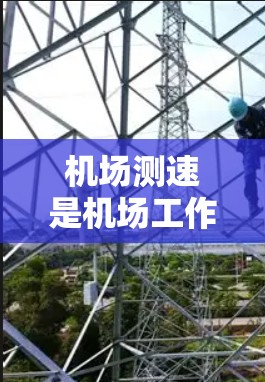 机场测速是机场工作人员对飞行器的实时监控和管理功能，通常位于机场附近，负责对来自飞行器的乘客或乘客携带的物品进行安全检查和管理