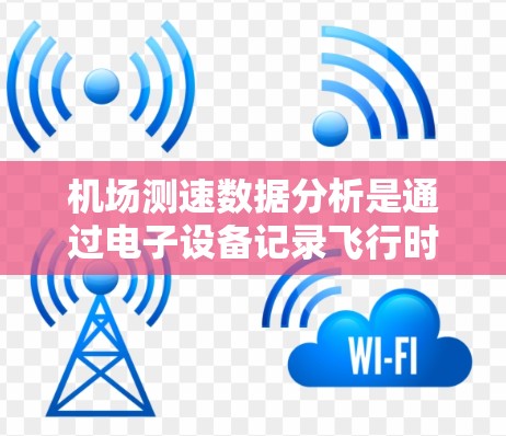 机场测速数据分析是通过电子设备记录飞行时间和距离,分析超速行为,以提升机场的安全水平。以下是详细的关键步骤和方法 机场测速数据分析是通过电子设备记录飞行时间和距离,分析超速行为,以提升机场的安全水平。以下是详细的关键步骤和方法