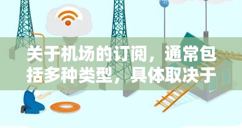 关于机场的订阅,通常包括多种类型,具体取决于你的需求。以下是一些常见的订阅类型和建议 关于机场的订阅,通常包括多种类型,具体取决于你的需求。以下是一些常见的订阅类型和建议