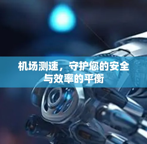 机场测速，守护您的安全与效率的平衡