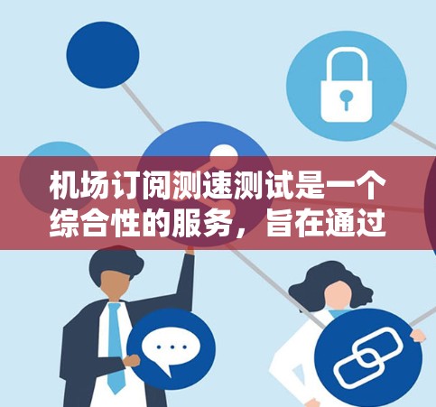 机场订阅测速测试是一个综合性的服务,旨在通过测试确保乘客遵守机场规定,提高他们的驾驶安全。以下是对该服务的详细分析 机场订阅测速测试是一个综合性的服务,旨在通过测试确保乘客遵守机场规定,提高他们的驾驶安全。以下是对该服务的详细分析