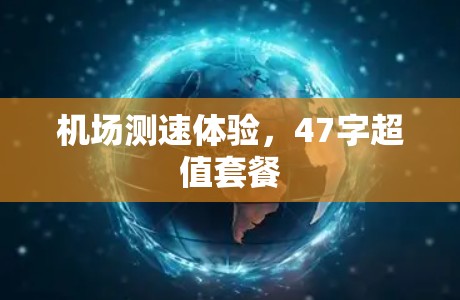 机场测速体验,47字超值套餐 机场测速体验,47字超值套餐