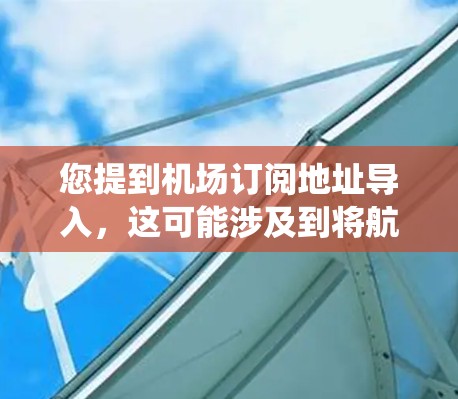 您提到机场订阅地址导入，这可能涉及到将航空公司提供的航班或车辆的订阅地址导入到订票系统中。以下是一些步骤或建议，帮助您处理这个问题