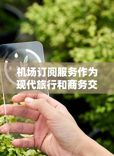 机场订阅服务作为现代旅行和商务交流的重要组成部分,近年来在国际航空市场中表现出色,成为许多旅客和航空公司关注的焦点。以下是对机场订阅服务的分析和总结 机场订阅服务作为现代旅行和商务交流的重要组成部分,近年来在国际航空市场中表现出色,成为许多旅客和航空公司关注的焦点。以下是对机场订阅服务的分析和总结
