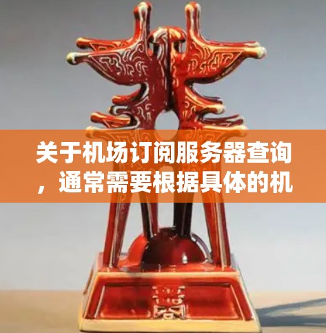 关于机场订阅服务器查询，通常需要根据具体的机场管理系统或数据库来实现。以下是一些常见的查询方式