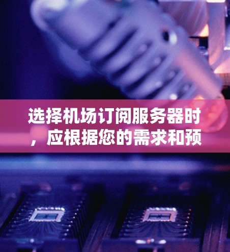 选择机场订阅服务器时,应根据您的需求和预算评估以下几种主要选项,并根据具体情况选择最适合的解决方案。以下是详细分析 选择机场订阅服务器时,应根据您的需求和预算评估以下几种主要选项,并根据具体情况选择最适合的解决方案。以下是详细分析