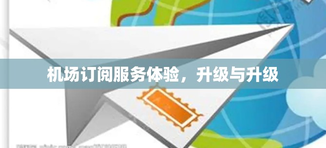 机场订阅服务体验,升级与升级 机场订阅服务体验,升级与升级