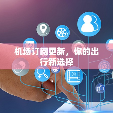 机场订阅更新，你的出行新选择