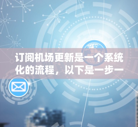 订阅机场更新是一个系统化的流程,以下是一步一步的指南 订阅机场更新是一个系统化的流程,以下是一步一步的指南
