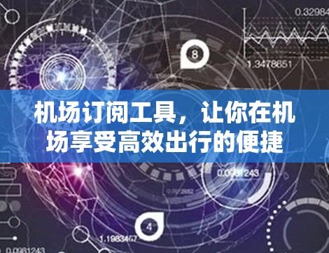 机场订阅工具,让你在机场享受高效出行的便捷 机场订阅工具,让你在机场享受高效出行的便捷