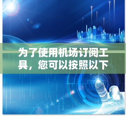 为了使用机场订阅工具，您可以按照以下步骤进行操作