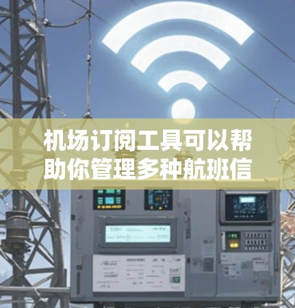 机场订阅工具可以帮助你管理多种航班信息，方便你预订、查询和管理你的航空公司航班。以下是一些推荐的机场订阅工具，涵盖了多种功能和平台，满足不同需求