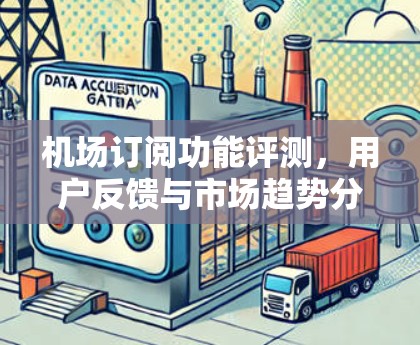 机场订阅功能评测，用户反馈与市场趋势分析