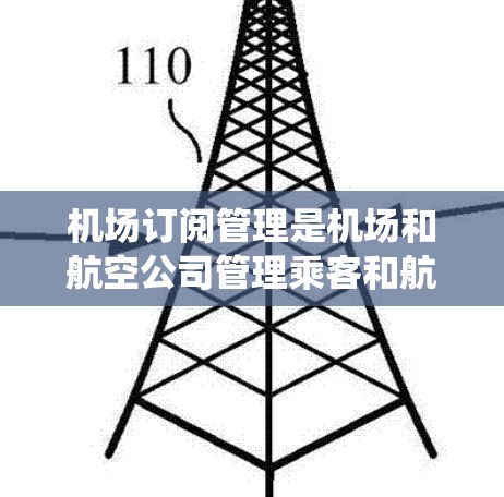 机场订阅管理是机场和航空公司管理乘客和航班预订的重要环节，涉及多个方面，包括流程设计、系统管理、法律与伦理问题以及未来发展等。以下是对该主题的分步总结