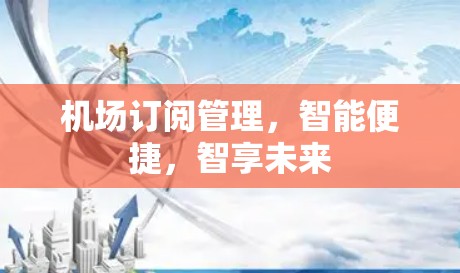 机场订阅管理,智能便捷,智享未来 机场订阅管理,智能便捷,智享未来