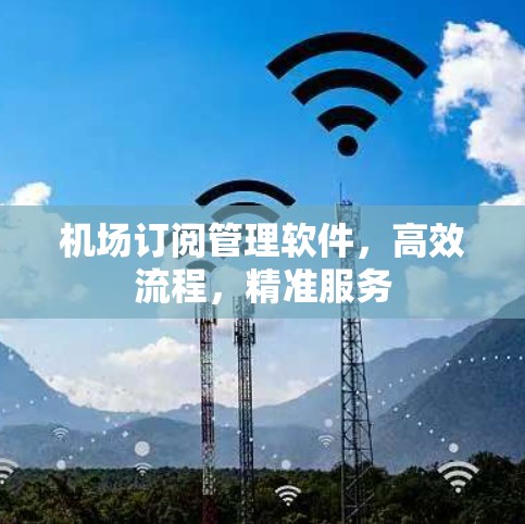 机场订阅管理软件,高效流程,精准服务 机场订阅管理软件,高效流程,精准服务