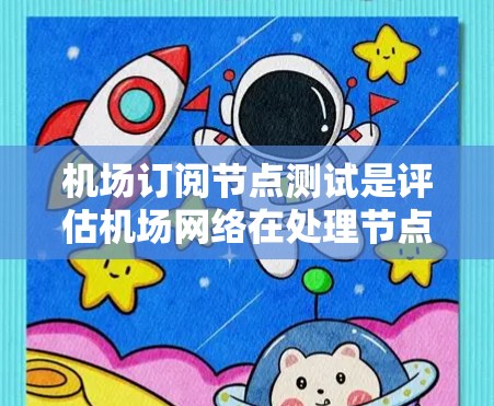 机场订阅节点测试是评估机场网络在处理节点订阅请求时的表现和效率。以下是关于机场订阅节点测试的详细步骤