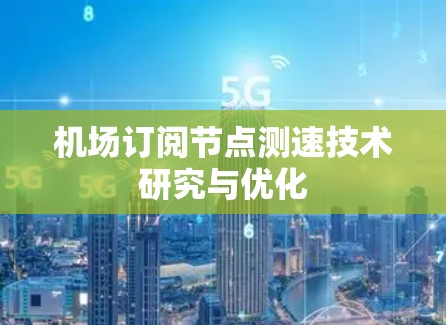机场订阅节点测速技术研究与优化