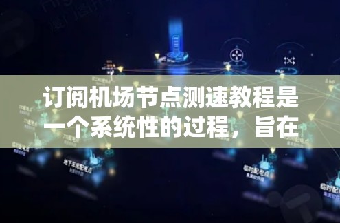 订阅机场节点测速教程是一个系统性的过程，旨在帮助你在机场网络中监控和优化网络流量。以下是具体的步骤指南