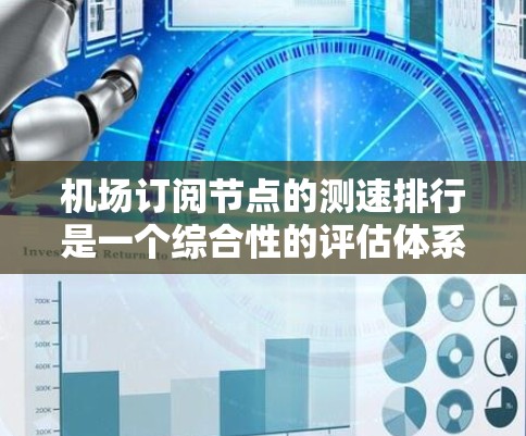 机场订阅节点的测速排行是一个综合性的评估体系,旨在衡量机场在乘客流量、航班安排、资源分配等方面的效率。具体来说,测速排行通常涉及以下几个方面 机场订阅节点的测速排行是一个综合性的评估体系,旨在衡量机场在乘客流量、航班安排、资源分配等方面的效率。具体来说,测速排行通常涉及以下几个方面