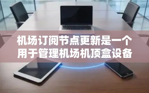 机场订阅节点更新是一个用于管理机场机顶盒设备的节点，主要功能包括设备状态的更新、管理器的管理以及设备的配置调整。以下是详细的步骤指南