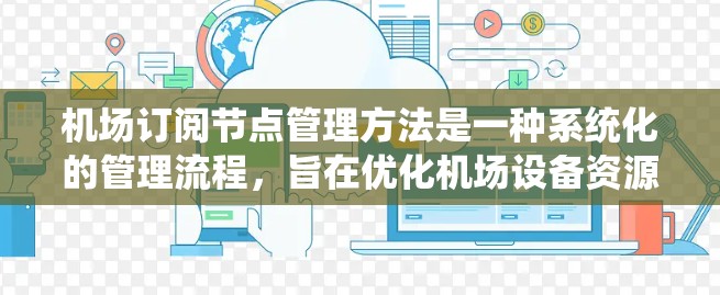 机场订阅节点管理方法是一种系统化的管理流程,旨在优化机场设备资源的利用率和操作效率。以下是该方法的详细介绍 机场订阅节点管理方法是一种系统化的管理流程,旨在优化机场设备资源的利用率和操作效率。以下是该方法的详细介绍