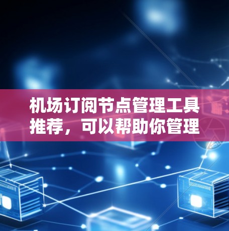 机场订阅节点管理工具推荐,可以帮助你管理国际航班、航空公司的节点以及航班数据。以下是一些推荐的工具,它们提供了丰富的功能,帮助你更好地管理和优化节点 机场订阅节点管理工具推荐,可以帮助你管理国际航班、航空公司的节点以及航班数据。以下是一些推荐的工具,它们提供了丰富的功能,帮助你更好地管理和优化节点