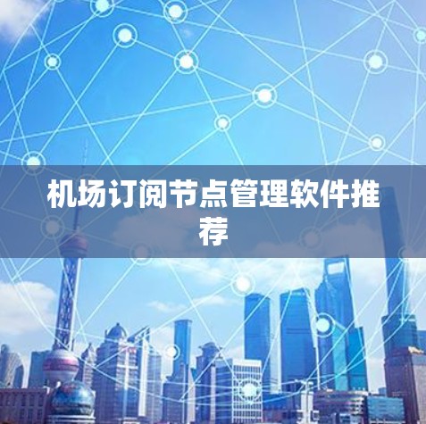 机场订阅节点管理软件推荐