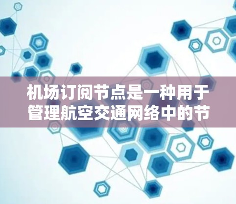机场订阅节点是一种用于管理航空交通网络中的节点（如机场、航空站等）的工具，旨在优化航空交通网络的运行效率和安全性。以下是一步步的指南，帮助你理解和掌握机场订阅节点的教程