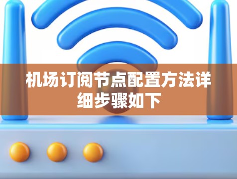 机场订阅节点配置方法详细步骤如下