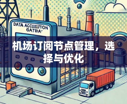 机场订阅节点管理,选择与优化 机场订阅节点管理,选择与优化