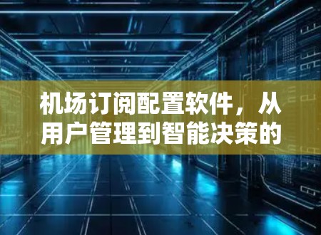 机场订阅配置软件,从用户管理到智能决策的未来趋势 机场订阅配置软件,从用户管理到智能决策的未来趋势