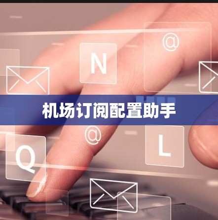 机场订阅配置助手 机场订阅配置助手