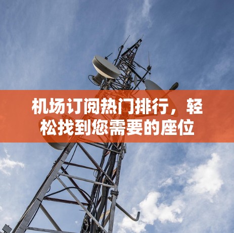 机场订阅热门排行，轻松找到您需要的座位