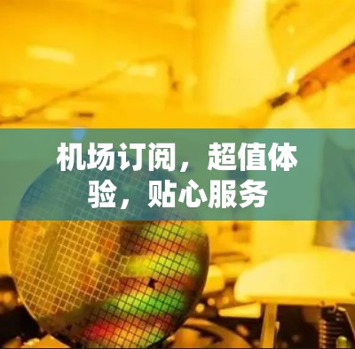 机场订阅,超值体验,贴心服务 机场订阅,超值体验,贴心服务