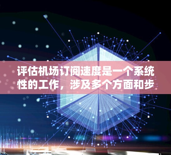 评估机场订阅速度是一个系统性的工作，涉及多个方面和步骤。以下是一个有条理的总结