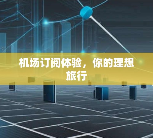 机场订阅体验，你的理想旅行