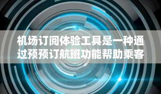 机场订阅体验工具是一种通过预预订航班功能帮助乘客提前安排行程的系统，旨在减少因晚点到达而带来的不便。以下是该工具的主要特点、功能以及优缺点的总结